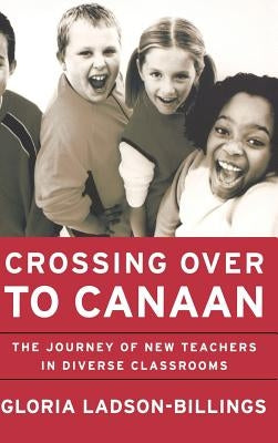 Crossing Over to Canaan: The Journey of New Teachers in Diverse Classrooms by Ladson-Billings, Gloria