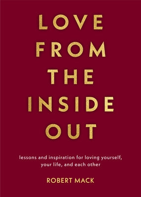 Love from the Inside Out: Lessons and Inspiration for Loving Yourself, Your Life, and Each Other by Mack, Robert