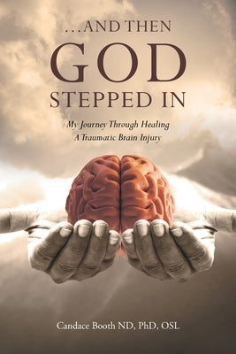 ...And Then God Stepped In: My Journey Through Healing A Traumatic Brain Injury by Booth Nd Osl, Candace