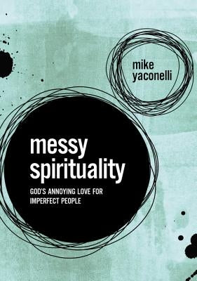 Messy Spirituality: God's Annoying Love for Imperfect People by Yaconelli, Mike