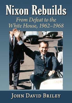 Nixon Rebuilds: From Defeat to the White House, 1962-1968 Paperback McFarland and Company, Inc.
