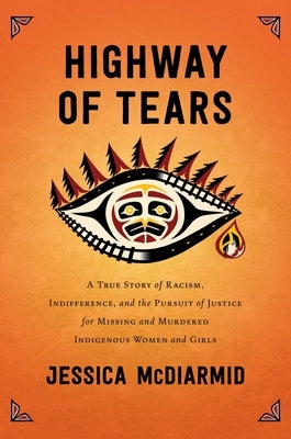 Highway of Tears: A True Story of Racism, Indifference, and the Pursuit of Justice for Missing and Murdered Indigenous Women and Girls by McDiarmid, Jessica