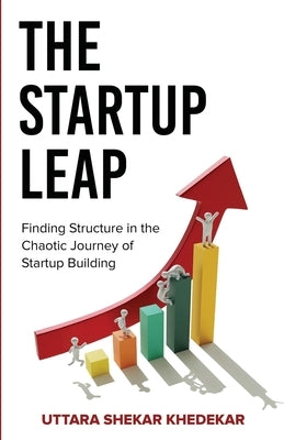 The Startup Leap: Finding Structure in the Chaotic Journey of Startup Building by Shekar Khedekar, Uttara