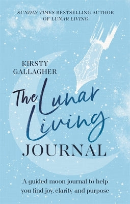 The Lunar Living Journal: A Guided Moon Journal to Help You Find Joy, Clarity and Purpose by Gallagher, Kirsty
