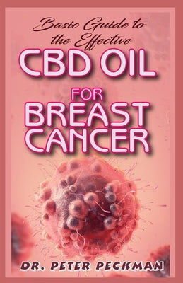 Basic Guide to the Effective CBD Oil for Brest Cancer: the complete guide on everything you need to know about how CBD oil effectually cures breast ca by Peckman, Peter