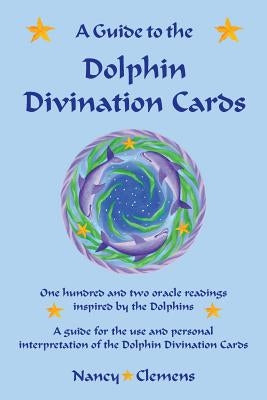 A Guide to the Dolphin Divination Cards: One Hundred and Two Oracle Readings Inspired by the Dolphins by Clemens, Nancy E.