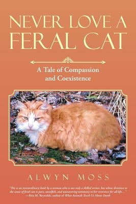 Never Love a Feral Cat: A Tale of Compassion and Coexistence by Moss, Alwyn