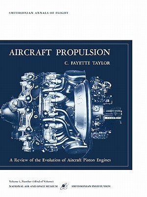 Aircraft Propulsion: A Review of the Evolution of Aircraft Piston Engines by Fayette Tatlor, C.