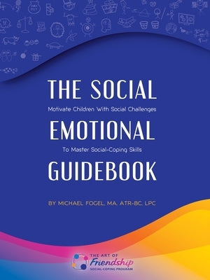 The Social-Emotional Guidebook: Motivate Children with Social Challenges to Master Social & Emotional Coping Skills by Fogel Atr-Bc Lpc, Michael