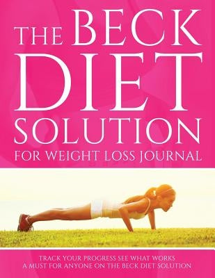 The Beck Diet Solution for Weight Loss Journal: Track Your Progress See What Works: A Must for Anyone on the Beck Diet Solution by Speedy Publishing LLC