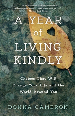 A Year of Living Kindly: Choices That Will Change Your Life and the World Around You by Cameron, Donna