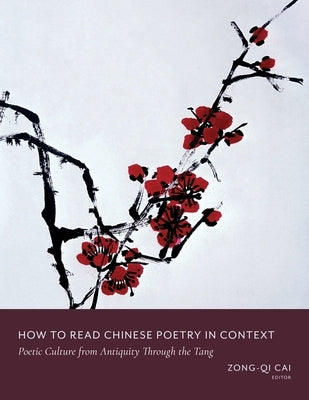 How to Read Chinese Poetry in Context: Poetic Culture from Antiquity Through the Tang Paperback Columbia University Press