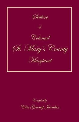 Settlers of Colonial St. Mary's County, Maryland by Jourdan, Elise Greenup