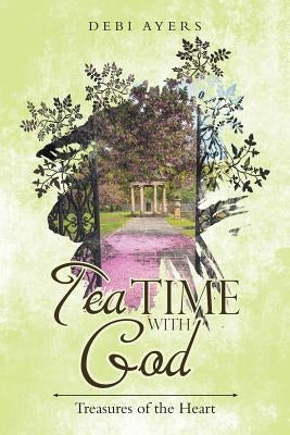 Tea Time with God: Treasures of the Heart by Ayers, Debi