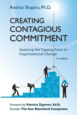 Creating Contagious Commitment: Applying the Tipping Point to Organizational Change, 2nd Edition by Shapiro, Andrea