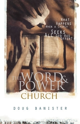 The Word and Power Church: What Happens When a Church Seeks All God Has to Offer? by Banister, Douglas