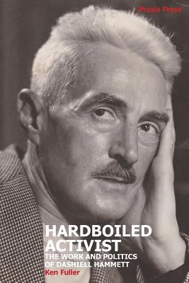 Hardboiled Activist: The Work and Politics of Dashiell Hammett by Fuller, Ken