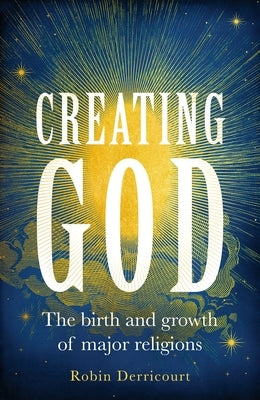 Creating God: The Birth and Growth of Major Religions by Derricourt, Robin