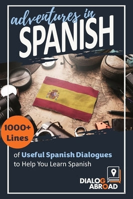 Adventures in Spanish: 1000+ Lines of Useful Spanish Dialogues to Help You Learn Spanish by Abroad Books, Dialog