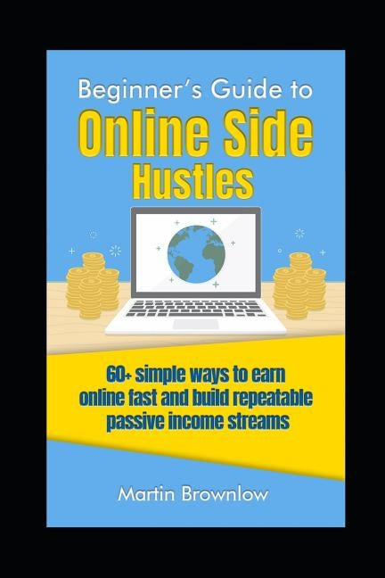 Beginner's Guide to Online Side Hustles: 60+ simple ways to earn online fast and build repeatable passive income streams Paperback Independently Published