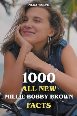 1000 All New Millie Bobby Brown Facts by Wolfe, Mera