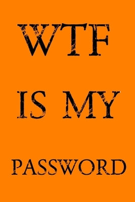 Wtf Is My Password: Keep track of usernames, passwords, web addresses in one easy & organized location - Orange Cover Paperback Independently Published