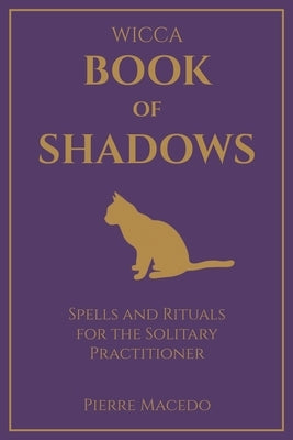 Wicca - Book of Shadows: Spells and Rituals for the Solitary Practitioner by Macedo, Pierre