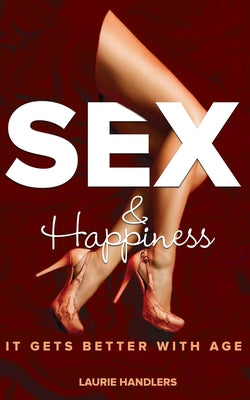 Sex & Happiness: It Gets Better with Age by Handlers, Laurie