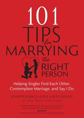 101 Tips for Marrying the Right Person: Helping Singles Find Each Other, Contemplate Marriage, and Say I Do by Morse, Jennifer Roback