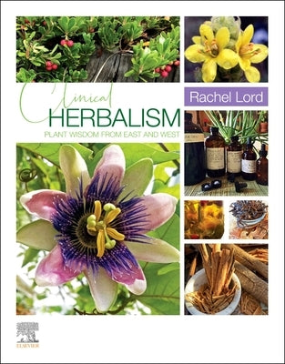 Clinical Herbalism: Plant Wisdom from East and West by Lord, Rachel