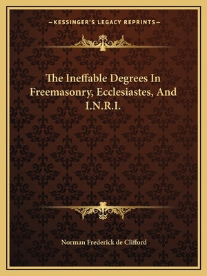 The Ineffable Degrees in Freemasonry, Ecclesiastes, and I.N.R.I. Paperback Kessinger Publishing