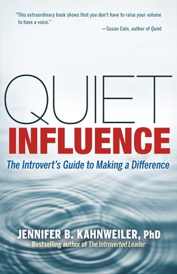 Quiet Influence: The Introvert's Guide to Making a Difference by Kahnweiler, Jennifer B.