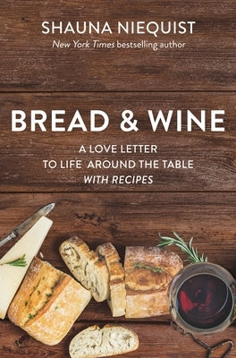 Bread and Wine: A Love Letter to Life Around the Table with Recipes by Niequist, Shauna