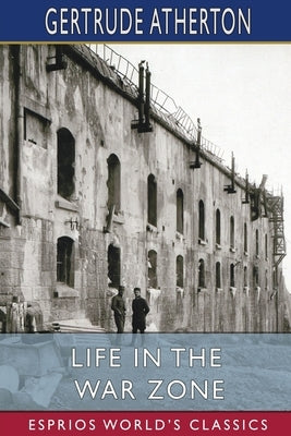 Life in the War Zone (Esprios Classics) by Atherton, Gertrude Franklin Horn