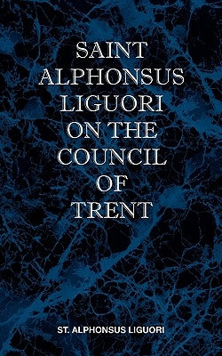St Alphonsus Liguori on the Council of Trent by Liguori, St Alphonsus M.