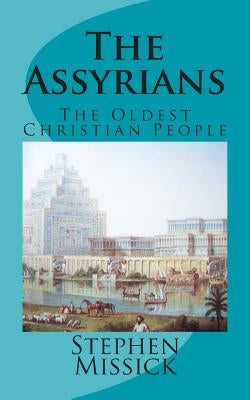 The Assyrians: The Oldest Christian People by Missick, Stephen Andrew