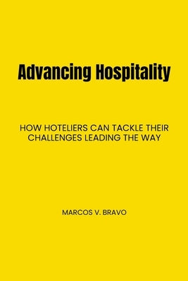 Advancing Hospitality: How Hoteliers Can Tackle Their Challenges Leading the Way Paperback Marcos V. Bravo
