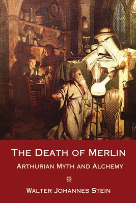 The Death of Merlin: Arthurian Myth and Alchemy by Stein, Walter Johannes