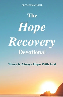 The Hope Recovery Devotional: There is Always Hope with God by Schmalhofer, Greg