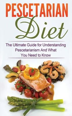 Pescetarian Diet: The Ultimate Guide for Understanding Pescetarianism And What You Need to Know by Migan, Wade