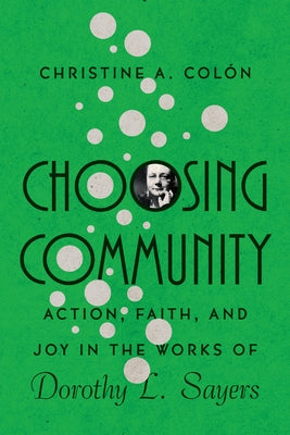 Choosing Community: Action, Faith, and Joy in the Works of Dorothy L. Sayers by Colòn, Christine A.