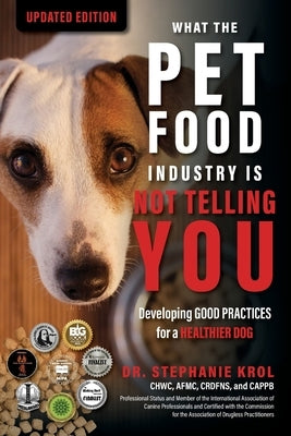 What the Pet Food Industry Is Not Telling You: Developing Good Practices for a Healthier Dog: Developing Good Practices for a Healthier Dog by Krol, Stephanie