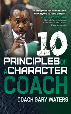 Ten Principles of a Character Coach by Waters, Coach Gary