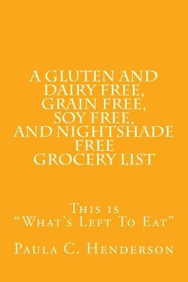 A Gluten and Dairy Free, Grain Free, Soy Free, and Nightshade Free Grocery List: This is What's Left To Eat by Henderson, Paula C.