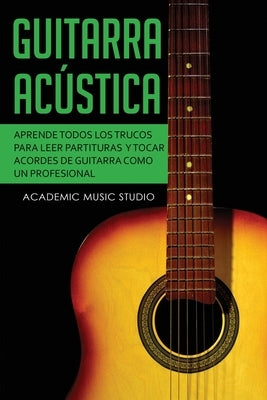 Guitarra acústica: Aprende todos los trucos para leer partituras y tocar acordes de guitarra como un profesional by Music Studio, Academic