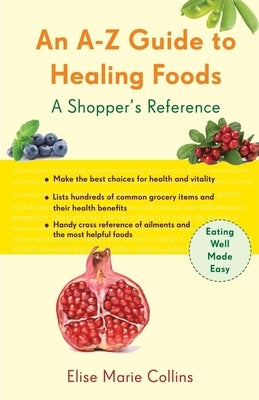 An A-Z Guide to Healing Foods: A Shopper's Reference by Collins, Elise Marie