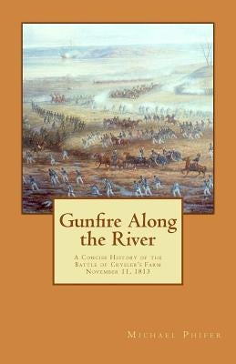 Gunfire Along the River: A Concise History of the Battle of Crysler's Farm November 11, 1813 Paperback Createspace Independent Publishing Platform