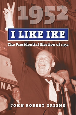 I Like Ike: The Presidential Election of 1952 Paperback University Press of Kansas