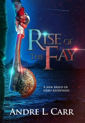 Rise of the Fay: A new breed of hero redefined by Carr, Andre L.
