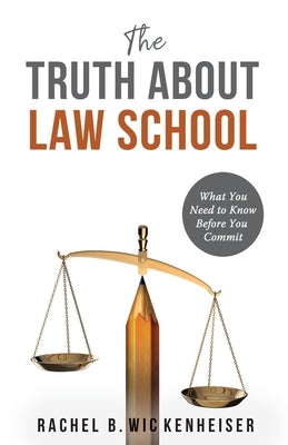 The Truth About Law School: What You Need to Know Before You Commit by Wickenheiser, Rachel B.